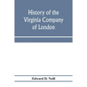History of the Virginia Company of London: with letters to and from the first colony, never before printed