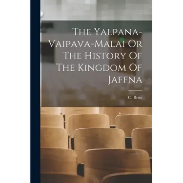 The Yalpana-Vaipava-Malai Or The History Of The Kingdom Of Jaffna