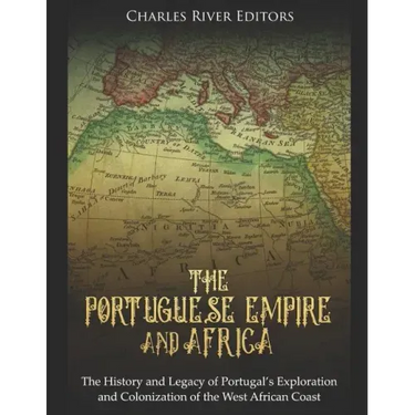 The Portuguese Empire and Africa: The History and Legacy of Portugal's Exploration and Colonization of the West African Coast