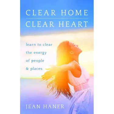 Clear Home, Clear Heart: Learn to Clear the Energy of People & Places