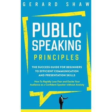 Public Speaking Principles: The Success Guide for Beginners to Efficient Communication and Presentation Skills. How To Rapidly Lose Fear and Excit
