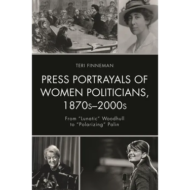 Press Portrayals of Women Politicians, 1870s-2000s: From Lunatic Woodhull to Polarizing Palin