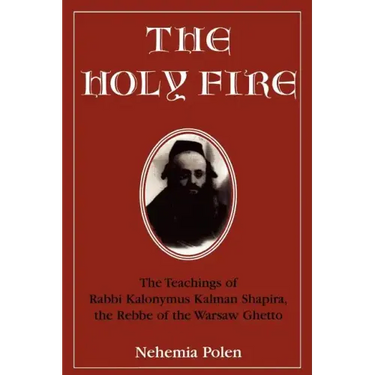 The Holy Fire: The Teachings of Rabbi Kalonymus Kalman Shapira, the Rebbe of the Warsaw Ghetto