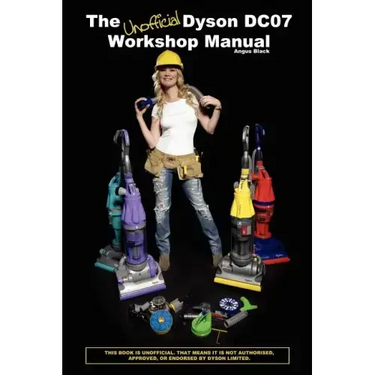 The Unofficial Dyson DC07 Workshop Manual: All you need to know to perform any DIY repair to your Dyson DC07