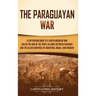 The Paraguayan War: A Captivating Guide to a South American War Called the War of the Triple Alliance between Paraguay and the Allied Coun