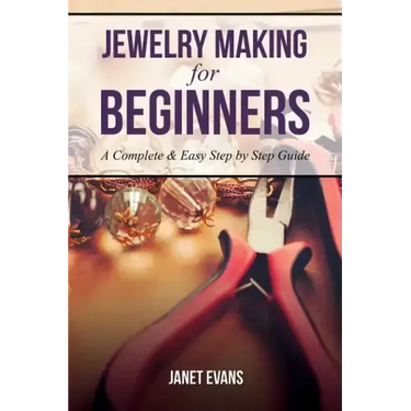 Jewelry Making for Beginners: A Complete & Easy Step by Step Guide