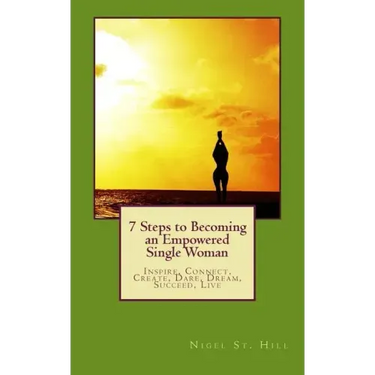7 Steps to Becoming an Empowered Single Woman: Inspire, Connect, Create, Dare, Dream, Succeed, Live
