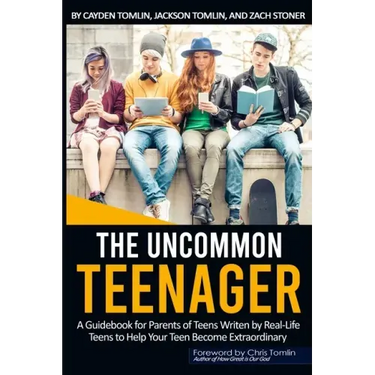 The Uncommon Teenager: A Guidebook Written For Parents By Real LIfe Teens To Help Your Teen Become Extraordinary