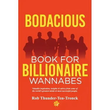 Bodacious Book for Billionaire Wannabes: Valuable inspiration, insights & advice from some of the world's greatest minds & most successful people