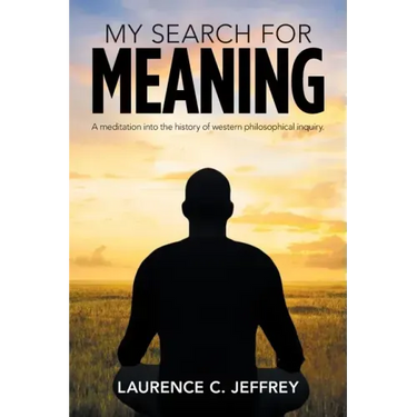 My Search for Meaning: A Meditation into the History of Western Philosophical Inquiry.