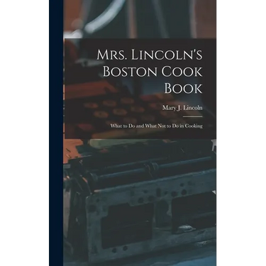 Mrs. Lincoln's Boston Cook Book: What to Do and What Not to Do in Cooking