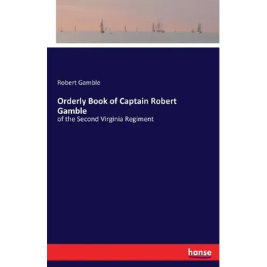 Orderly Book of Captain Robert Gamble: of the Second Virginia Regiment