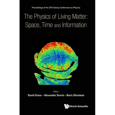 Physics of Living Matter: Space, Time and Information, the - Proceedings of the 27th Solvay Conference on Physics