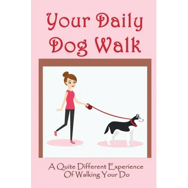 Your Daily Dog Walk: A Quite Different Experience Of Walking Your Dog: Is Walking Your Dog Essential
