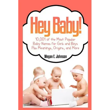 Hey Baby! 10,001 of the Most Popular Baby Names for Girls and Boys Plus Meanings