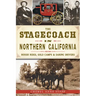 The Stagecoach in Northern California: Rough Rides, Gold Camps & Daring Drivers