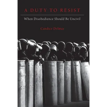 Duty to Resist: When Disobedience Should Be Uncivil