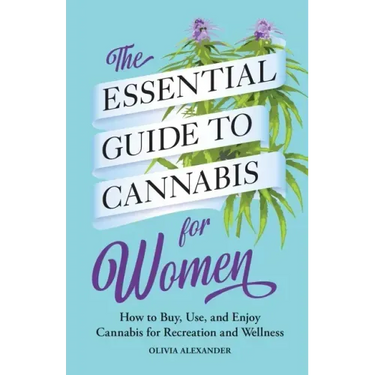 The Essential Guide to Cannabis for Women: How to Buy, Use, and Enjoy Cannabis for Recreation and Wellness