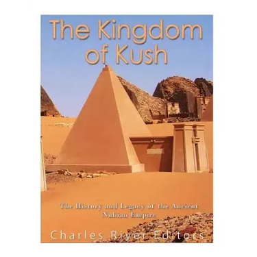 The Kingdom of Kush: The History and Legacy of the Ancient Nubian Empire