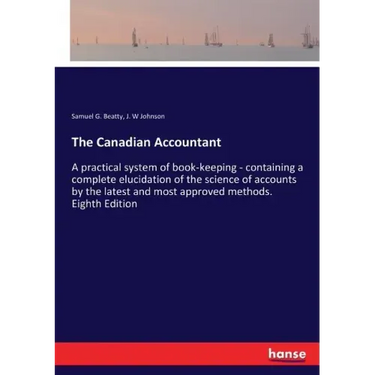 The Canadian Accountant: A practical system of book-keeping - containing a complete elucidation of the science of accounts by the latest and most appr