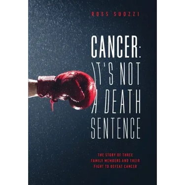 Cancer: It's Not A Death Sentence: The Story Of Three Family Members And Their Fight To Defeat A Deadly Disease