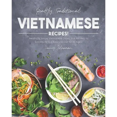 Healthy Traditional Vietnamese Recipes!: Healthy & Savory Vietnamese Dishes that Will Help to Contribute to a Balances Diet for All Ages!