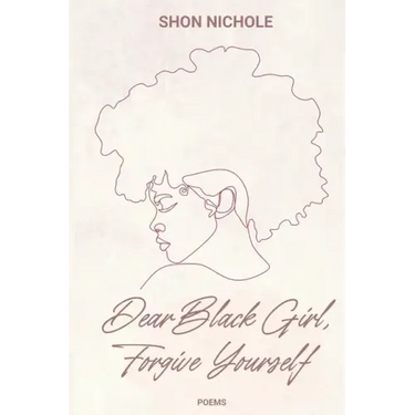 Dear Black Girl, Forgive yourself: Poems & Thoughts