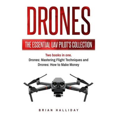 Drones: The Essential UAV Pilot's Collection: Two books in one, Drones: Mastering Flight Techniques and Drones: How to Make Money