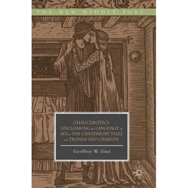 Chaucerotics: Uncloaking the Language of Sex in the Canterbury Tales and Troilus and Criseyde