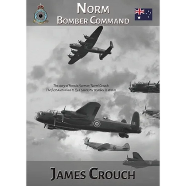 Norm - Bomber Command: The Story of Francis Norman Crouch, the first Australian to fly a Lancaster Bomber in WWII