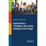 A Study Guide for Sophocles's "Oedipus Rex (aka Oedipus the King)"