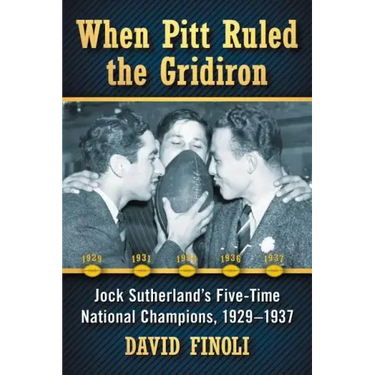 When Pitt Ruled the Gridiron: Jock Sutherland's Five-Time National Champions, 1929-1937