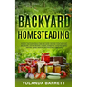 Backyard Homesteading: A Complete Step By Step Guide To Backyard Homesteading To Self-Sufficiency, And Sustainable Living