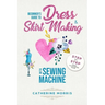Beginner's Guide To Dress & Skirt Making With Sewing Machine: Step By Step Visual Illustrated Guide
