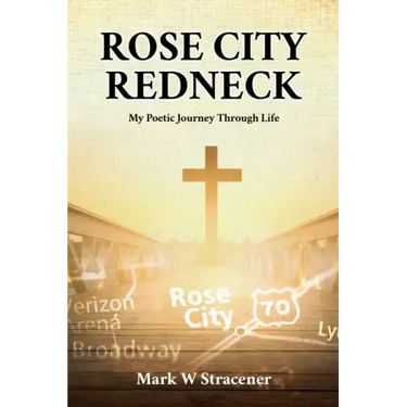 Rose City Redneck: My Poetic Journey Through Life
