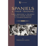 Spaniels And Their Training - Their Breeding And Rearing, Bench Show Points And Characteristics (A Vintage Dog Books Breed Classic)
