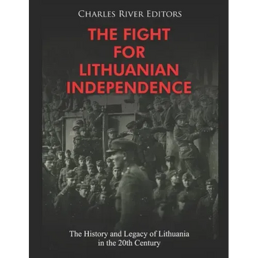 The Fight for Lithuanian Independence: The History and Legacy of Lithuania in the 20th Century