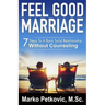 Feel Good Marriage: 7 Steps to a Rock Solid Relationship Without Counseling