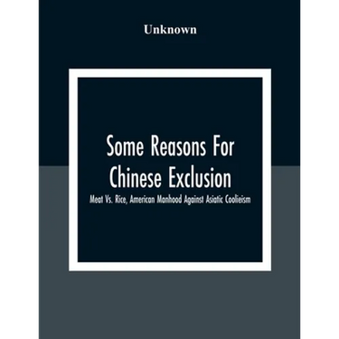 Some Reasons For Chinese Exclusion: Meat Vs. Rice, American Manhood Against Asiatic Coolieism