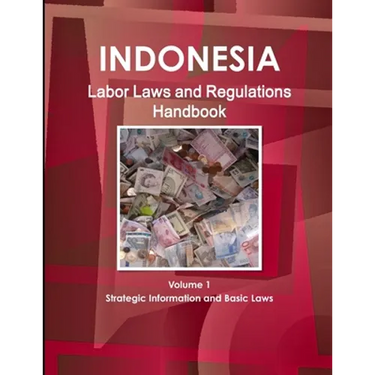 Indonesia Labor Laws and Regulations Handbook Volume 1 Strategic Information and Basic Laws