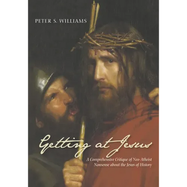 Getting at Jesus: A Comprehensive Critique of Neo-Atheist Nonsense about the Jesus of History