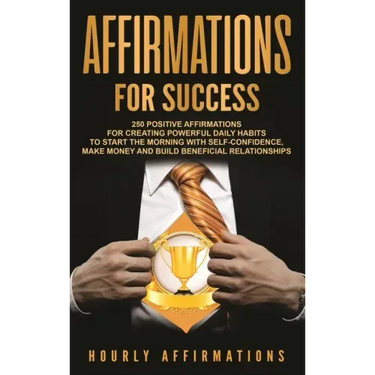 Affirmations for Success: 250 Positive Affirmations for Creating Powerful Daily Habits to Start the Morning with Self-confidence, Make Money and
