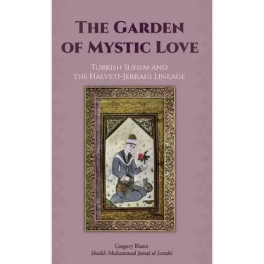The Garden of Mystic Love: Volume II: Turkish Sufism and the Halveti-Jerrahi Lineage