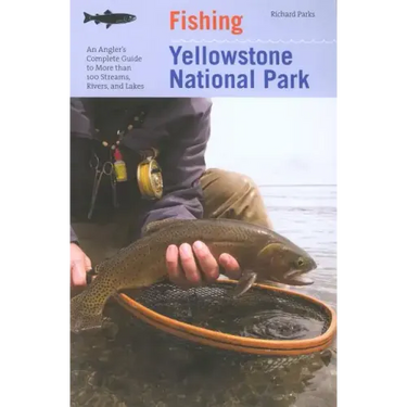 Fishing Yellowstone National Park: An Angler's Complete Guide To More Than 100 Streams, Rivers, And Lakes