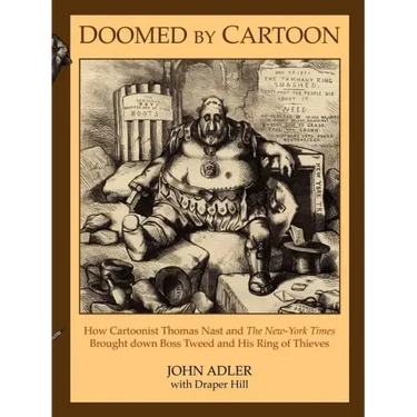 Doomed by Cartoon: How Cartoonist Thomas Nast and the New York Times Brought Down Boss Tweed and His Ring of Thieves