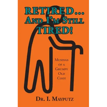 Retired... And I'm Still Tired!: Musings of a Grumpy Old Coot