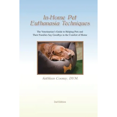 In-Home Pet Euthanasia Techniques: The Veterinarian's Guide to Helping Families and Their Pets Say Goodbye in the Comfort of Home