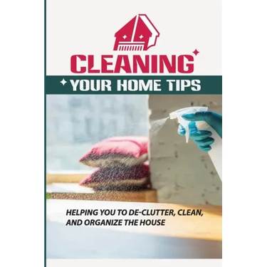 Cleaning Your Home Tips: Helping You To De-Clutter, Clean, And Organize The House: Organized House