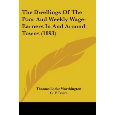 The Dwellings Of The Poor And Weekly Wage-Earners In And Around Towns (1893)