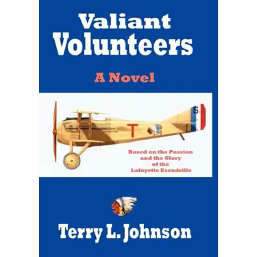 Valiant Volunteers: A Novel Based on the Passion and the Glory of the Lafayette Escadrille